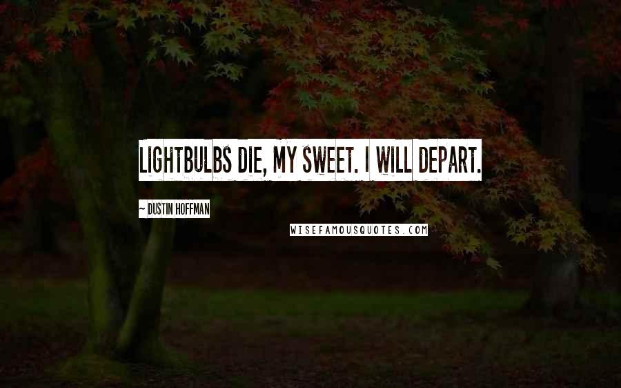 Dustin Hoffman Quotes: Lightbulbs die, my sweet. I will depart.