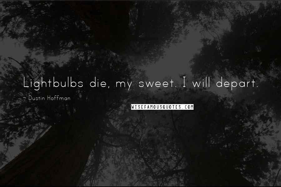 Dustin Hoffman Quotes: Lightbulbs die, my sweet. I will depart.