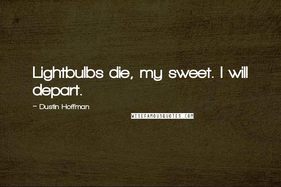Dustin Hoffman Quotes: Lightbulbs die, my sweet. I will depart.