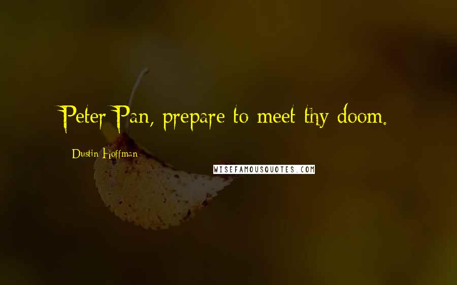 Dustin Hoffman Quotes: Peter Pan, prepare to meet thy doom.