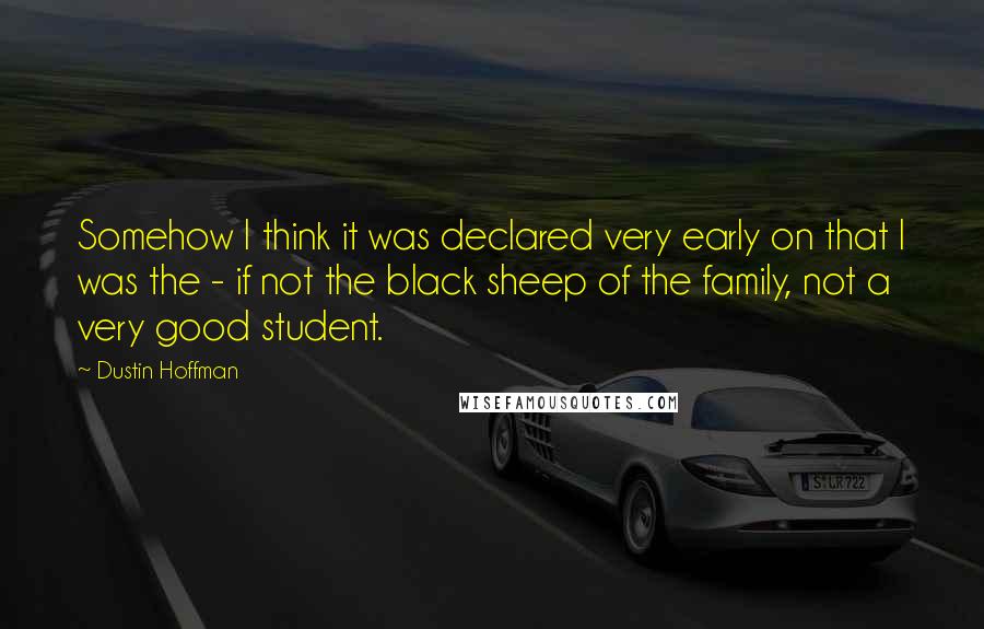 Dustin Hoffman Quotes: Somehow I think it was declared very early on that I was the - if not the black sheep of the family, not a very good student.