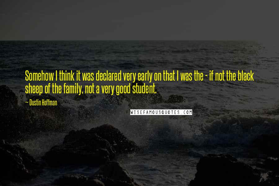 Dustin Hoffman Quotes: Somehow I think it was declared very early on that I was the - if not the black sheep of the family, not a very good student.