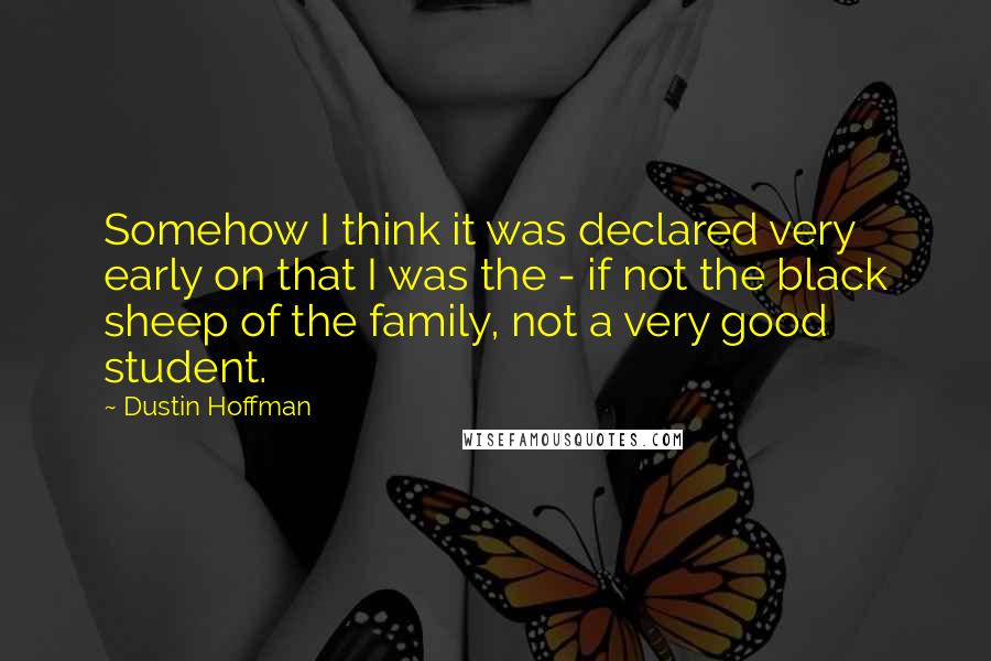 Dustin Hoffman Quotes: Somehow I think it was declared very early on that I was the - if not the black sheep of the family, not a very good student.