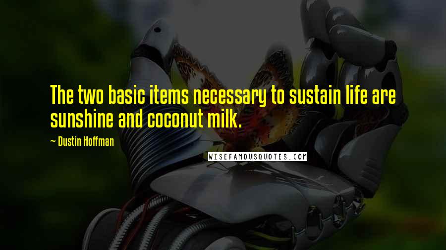 Dustin Hoffman Quotes: The two basic items necessary to sustain life are sunshine and coconut milk.