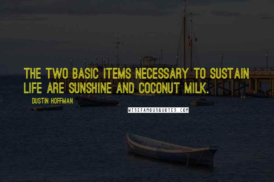 Dustin Hoffman Quotes: The two basic items necessary to sustain life are sunshine and coconut milk.