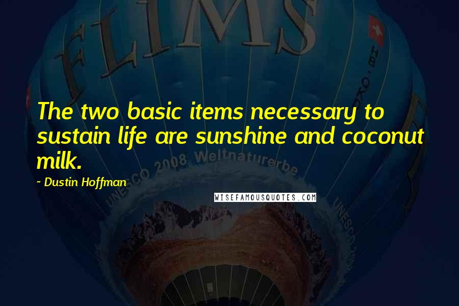 Dustin Hoffman Quotes: The two basic items necessary to sustain life are sunshine and coconut milk.