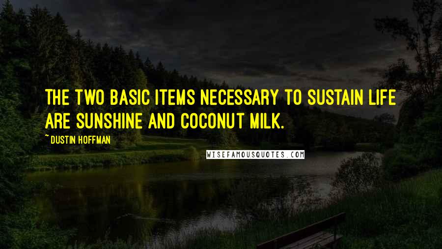 Dustin Hoffman Quotes: The two basic items necessary to sustain life are sunshine and coconut milk.