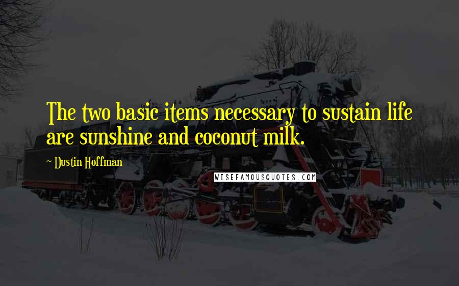 Dustin Hoffman Quotes: The two basic items necessary to sustain life are sunshine and coconut milk.