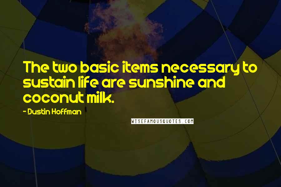 Dustin Hoffman Quotes: The two basic items necessary to sustain life are sunshine and coconut milk.