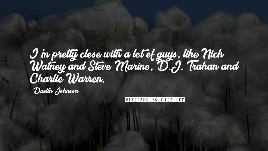 Dustin Johnson Quotes: I'm pretty close with a lot of guys, like Nick Watney and Steve Marino, D.J. Trahan and Charlie Warren.