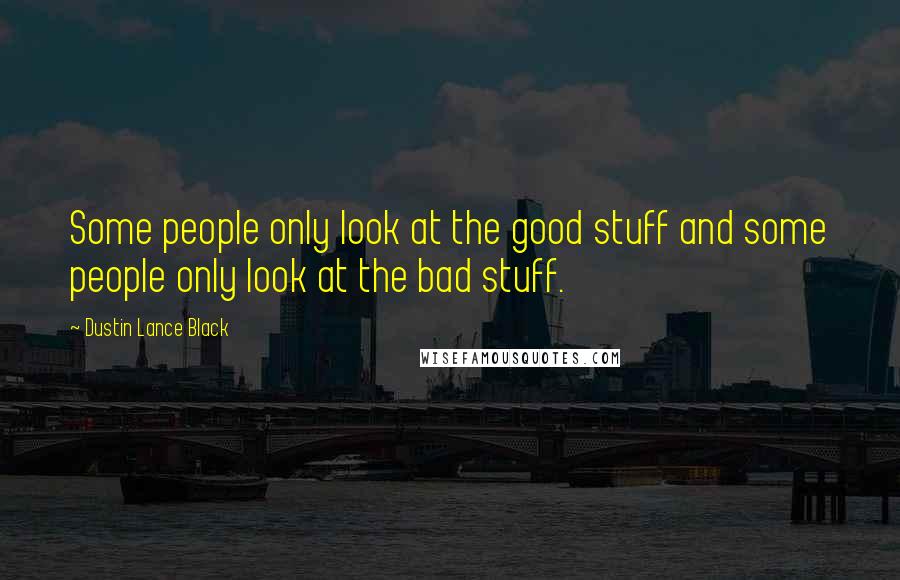 Dustin Lance Black Quotes: Some people only look at the good stuff and some people only look at the bad stuff.