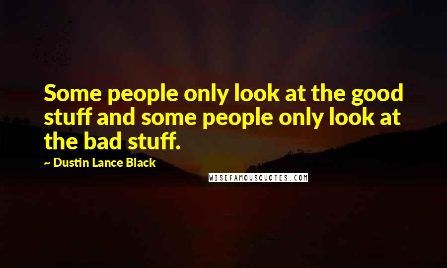 Dustin Lance Black Quotes: Some people only look at the good stuff and some people only look at the bad stuff.