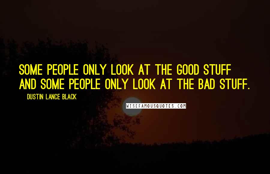 Dustin Lance Black Quotes: Some people only look at the good stuff and some people only look at the bad stuff.