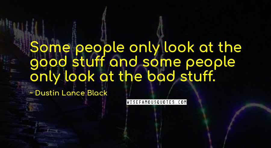 Dustin Lance Black Quotes: Some people only look at the good stuff and some people only look at the bad stuff.