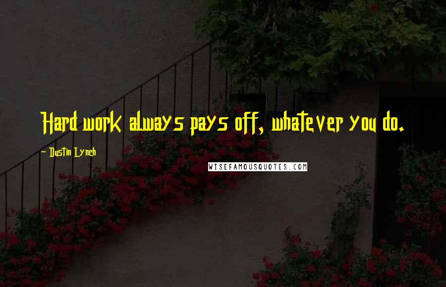 Dustin Lynch Quotes: Hard work always pays off, whatever you do.