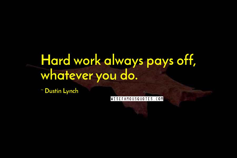 Dustin Lynch Quotes: Hard work always pays off, whatever you do.