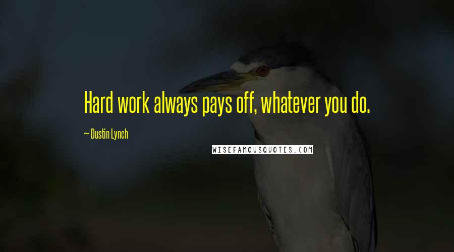 Dustin Lynch Quotes: Hard work always pays off, whatever you do.