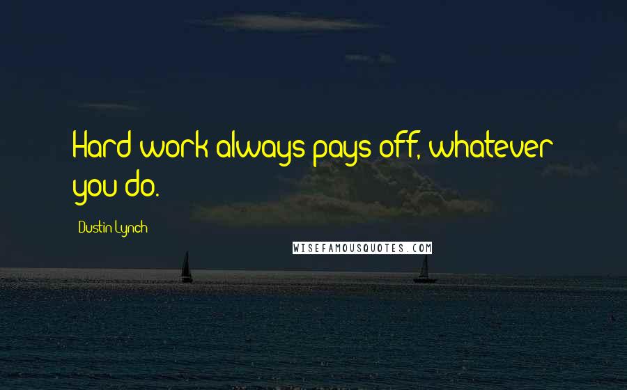 Dustin Lynch Quotes: Hard work always pays off, whatever you do.