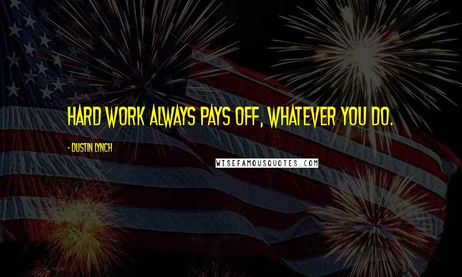 Dustin Lynch Quotes: Hard work always pays off, whatever you do.