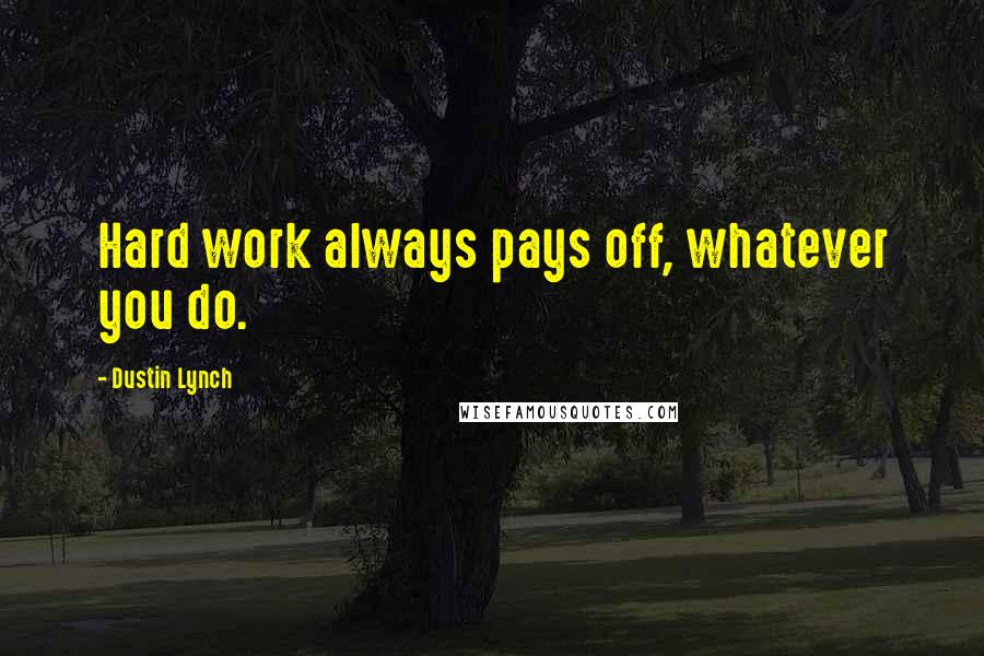 Dustin Lynch Quotes: Hard work always pays off, whatever you do.