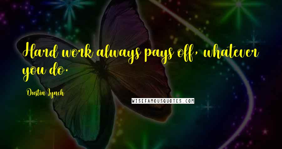 Dustin Lynch Quotes: Hard work always pays off, whatever you do.