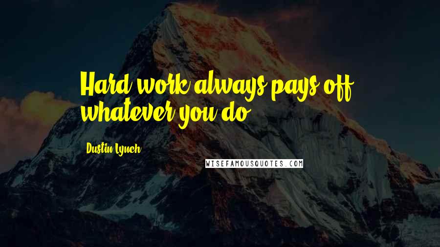 Dustin Lynch Quotes: Hard work always pays off, whatever you do.