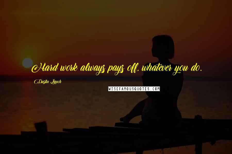 Dustin Lynch Quotes: Hard work always pays off, whatever you do.