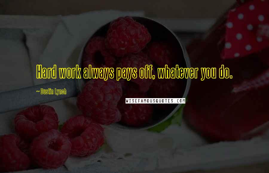 Dustin Lynch Quotes: Hard work always pays off, whatever you do.