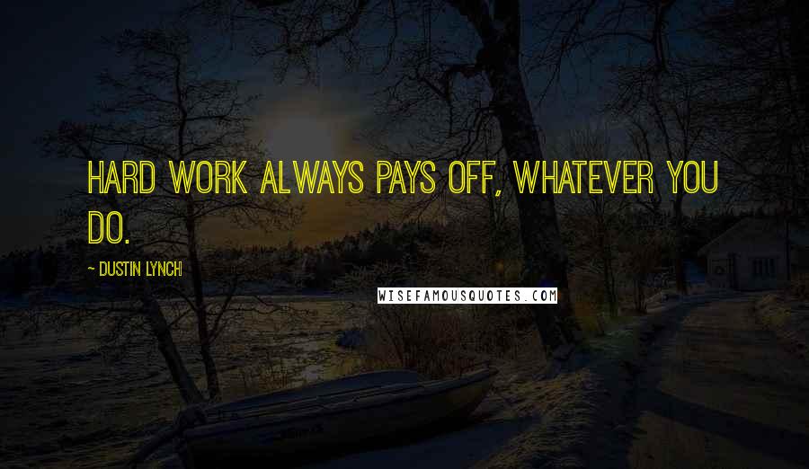 Dustin Lynch Quotes: Hard work always pays off, whatever you do.