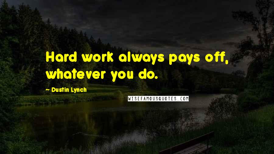 Dustin Lynch Quotes: Hard work always pays off, whatever you do.