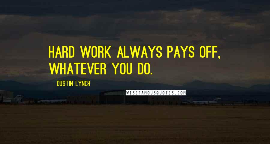 Dustin Lynch Quotes: Hard work always pays off, whatever you do.