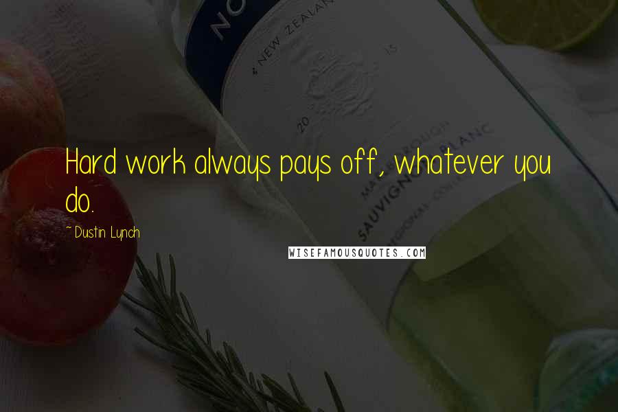 Dustin Lynch Quotes: Hard work always pays off, whatever you do.