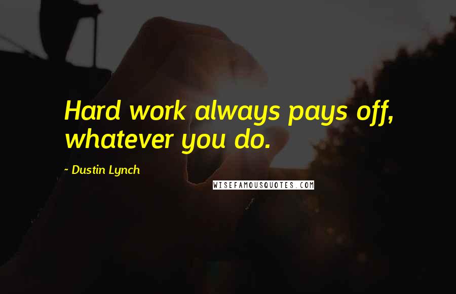 Dustin Lynch Quotes: Hard work always pays off, whatever you do.