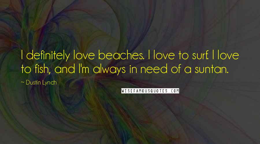 Dustin Lynch Quotes: I definitely love beaches. I love to surf. I love to fish, and I'm always in need of a suntan.