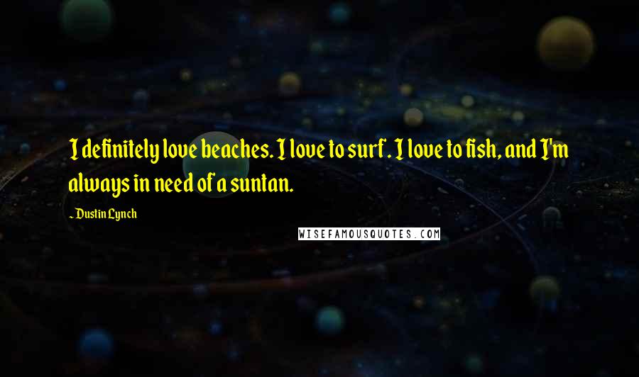 Dustin Lynch Quotes: I definitely love beaches. I love to surf. I love to fish, and I'm always in need of a suntan.