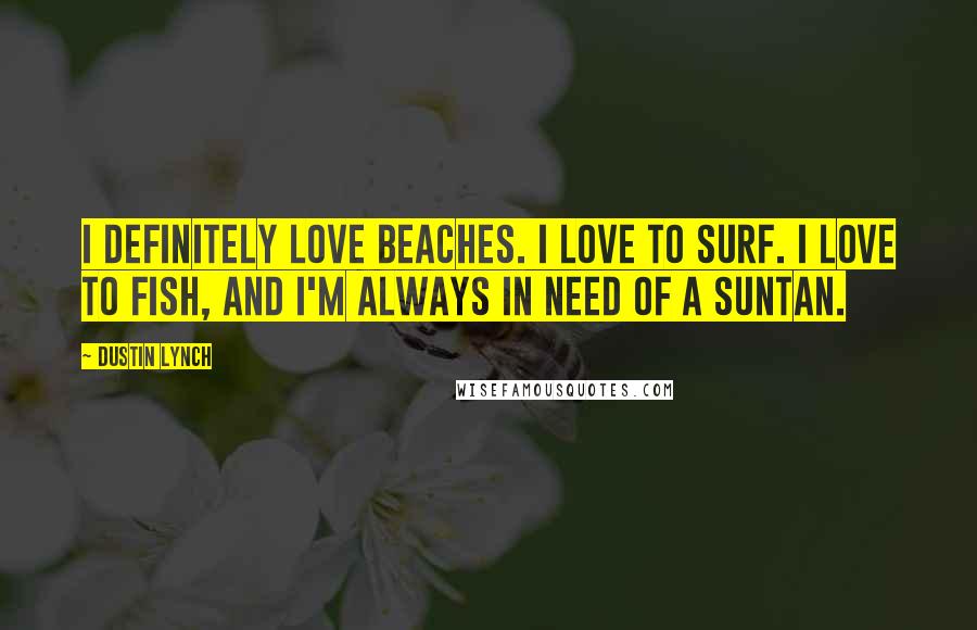 Dustin Lynch Quotes: I definitely love beaches. I love to surf. I love to fish, and I'm always in need of a suntan.