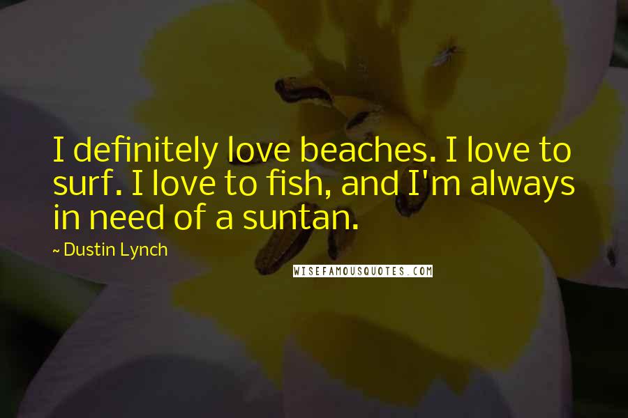 Dustin Lynch Quotes: I definitely love beaches. I love to surf. I love to fish, and I'm always in need of a suntan.