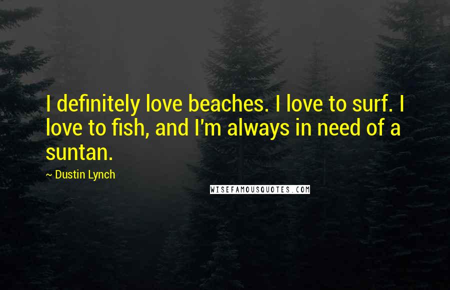 Dustin Lynch Quotes: I definitely love beaches. I love to surf. I love to fish, and I'm always in need of a suntan.