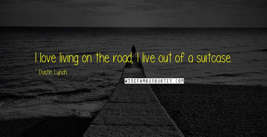 Dustin Lynch Quotes: I love living on the road; I live out of a suitcase.