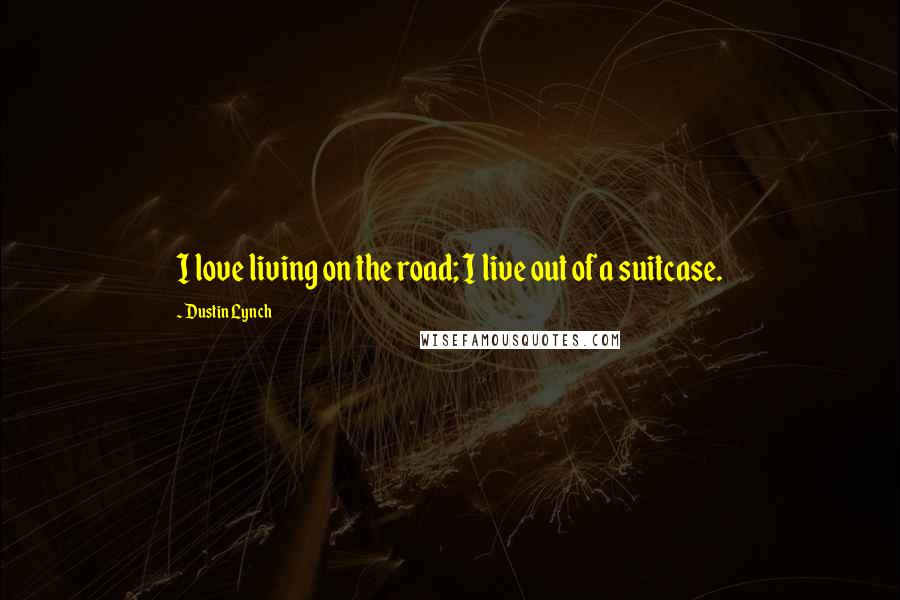 Dustin Lynch Quotes: I love living on the road; I live out of a suitcase.