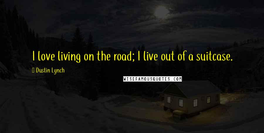 Dustin Lynch Quotes: I love living on the road; I live out of a suitcase.