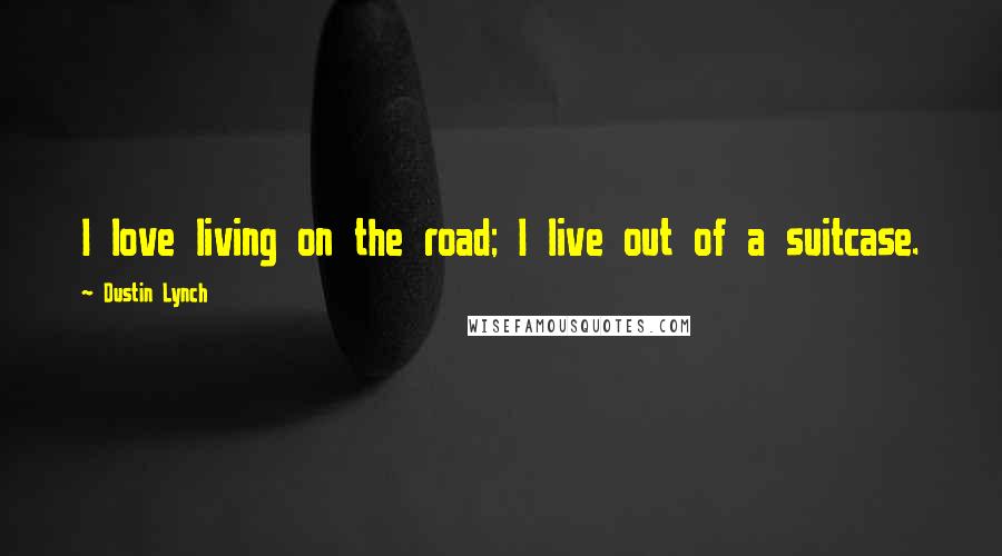 Dustin Lynch Quotes: I love living on the road; I live out of a suitcase.