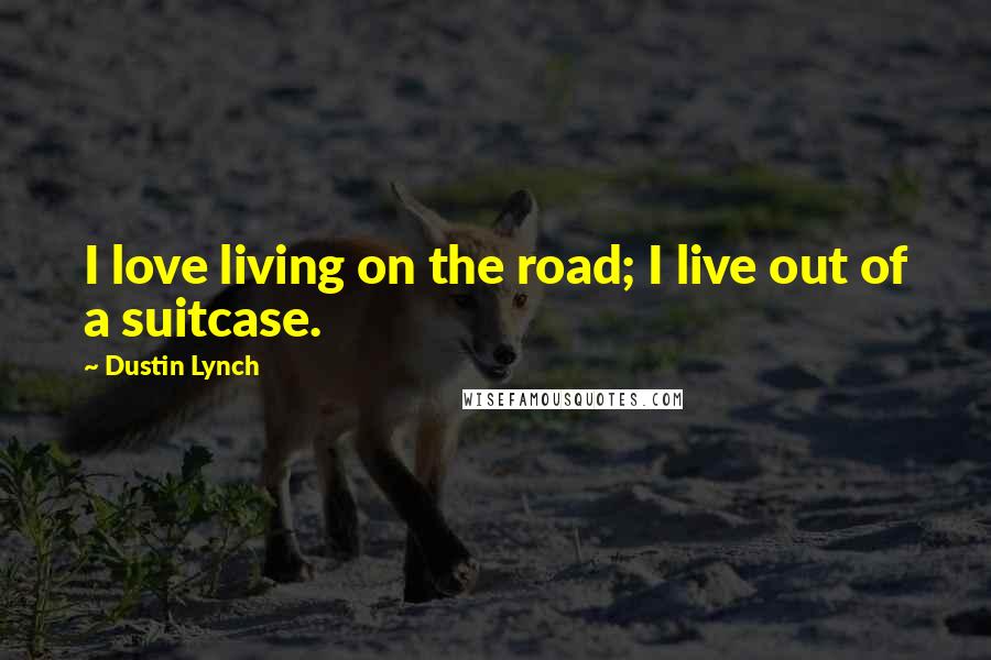 Dustin Lynch Quotes: I love living on the road; I live out of a suitcase.