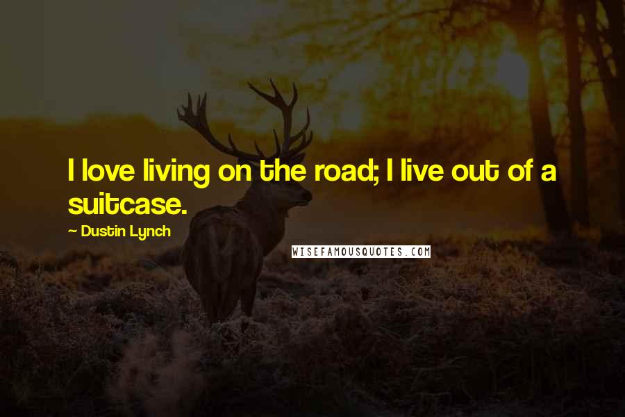 Dustin Lynch Quotes: I love living on the road; I live out of a suitcase.