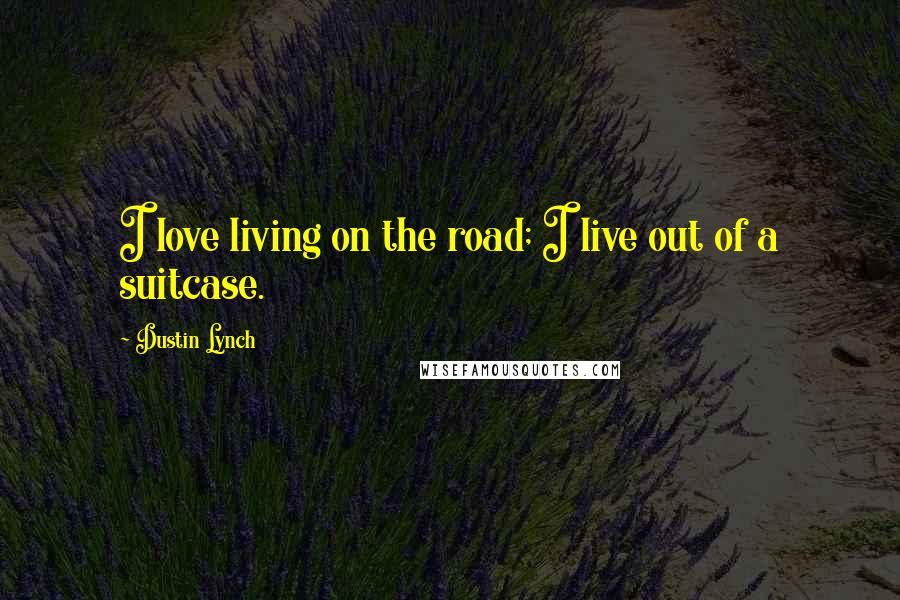 Dustin Lynch Quotes: I love living on the road; I live out of a suitcase.
