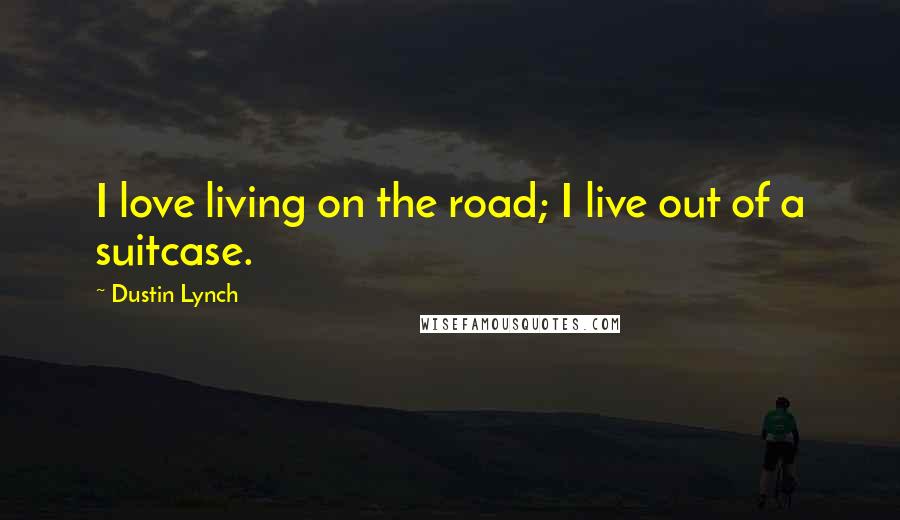 Dustin Lynch Quotes: I love living on the road; I live out of a suitcase.