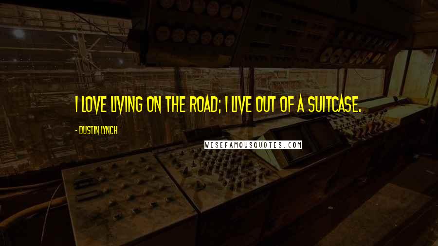 Dustin Lynch Quotes: I love living on the road; I live out of a suitcase.