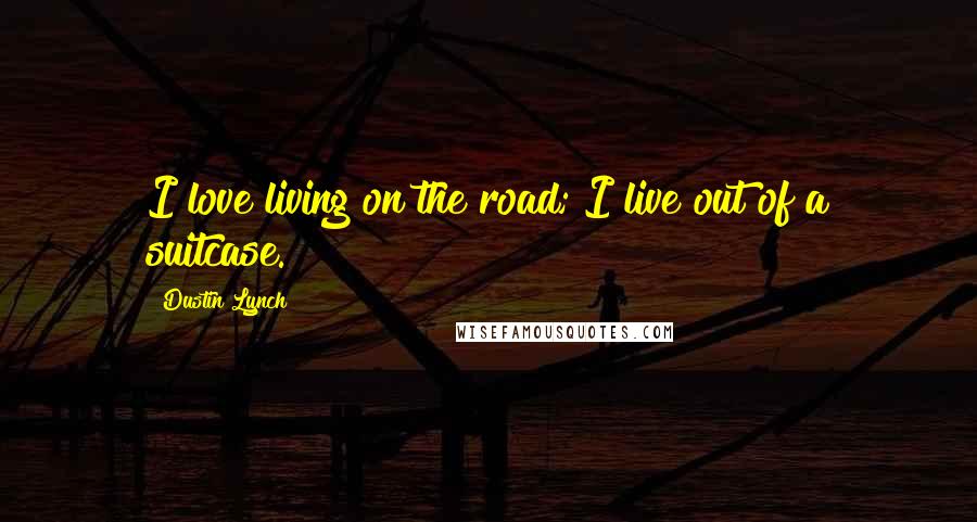 Dustin Lynch Quotes: I love living on the road; I live out of a suitcase.