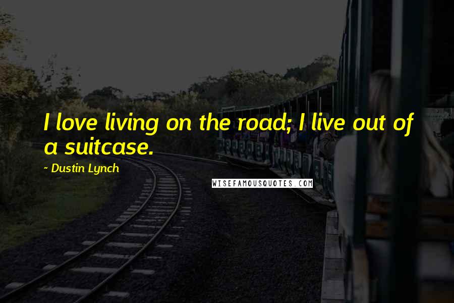 Dustin Lynch Quotes: I love living on the road; I live out of a suitcase.