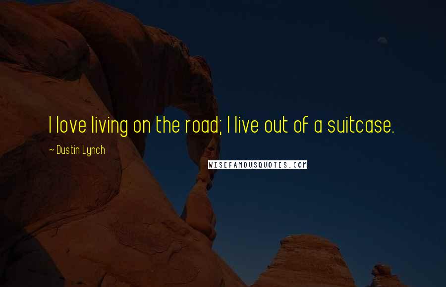Dustin Lynch Quotes: I love living on the road; I live out of a suitcase.